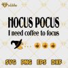 Hocus Pocus I Need Coffee To Focus Halloween SVG